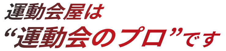 運動会屋は“運動会のプロ”です